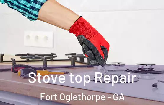  Stove top Repair Fort Oglethorpe - GA